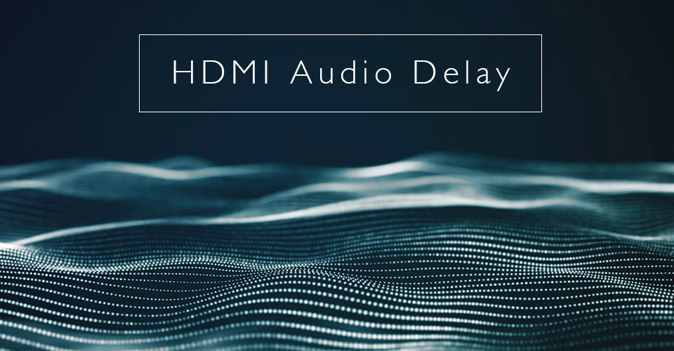 HDMI Audio Delay: What It Is and How To Get Rid Of It